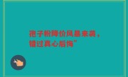 孢子粉降价风暴来袭,错过真心后悔”