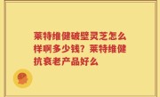 莱特维健破壁灵芝怎么样啊多少钱？莱特维健抗衰老产品好么