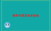 黄芪与灵芝白术泡水
