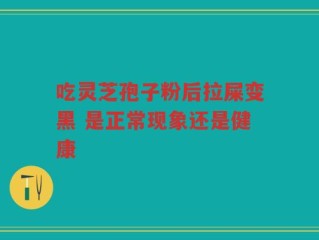 吃灵芝孢子粉后拉屎变黑 是正常现象还是健康