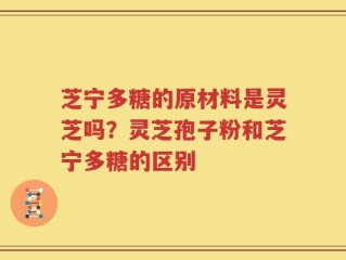 芝宁多糖的原材料是灵芝吗？灵芝孢子粉和芝宁多糖的区别