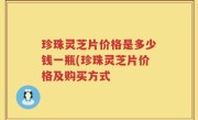 珍珠灵芝片价格是多少钱一瓶(珍珠灵芝片价格及购买方式