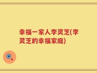 幸福一家人李灵芝(李灵芝的幸福家庭)