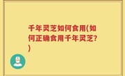 千年灵芝如何食用(如何正确食用千年灵芝？)