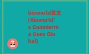 bioworld灵芝(Bioworld's Ganoderma Goes Global)