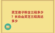 灵芝孢子粉含三萜多少？长白山灵芝三萜高达多少