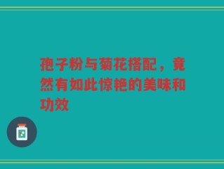 孢子粉与菊花搭配，竟然有如此惊艳的美味和功效