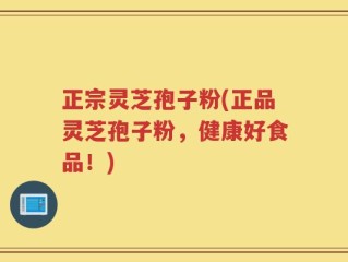 正宗灵芝孢子粉(正品灵芝孢子粉，健康好食品！)