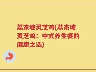 荔家塘灵芝鸡(荔家塘灵芝鸡：中式养生餐的健康之选)