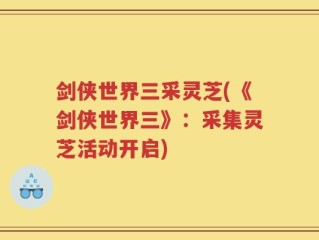剑侠世界三采灵芝(《剑侠世界三》：采集灵芝活动开启)