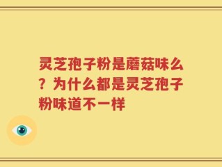 灵芝孢子粉是蘑菇味么？为什么都是灵芝孢子粉味道不一样