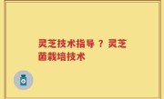 灵芝技术指导 ？灵芝菌栽培技术