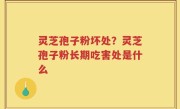灵芝孢子粉坏处？灵芝孢子粉长期吃害处是什么