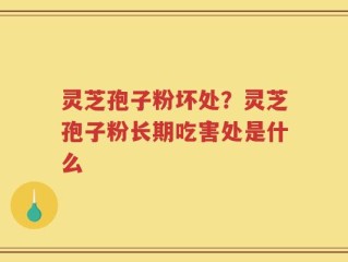灵芝孢子粉坏处？灵芝孢子粉长期吃害处是什么
