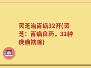 灵芝治百病32开(灵芝：百病良药，32种疾病祛除)