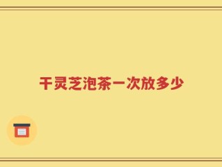 干灵芝泡茶一次放多少