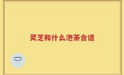 灵芝和什么泡茶合适