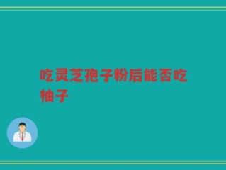 吃灵芝孢子粉后能否吃柚子