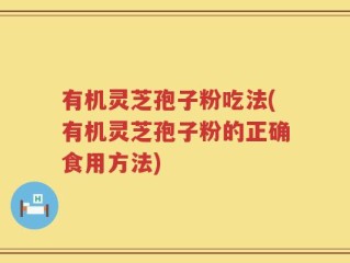 有机灵芝孢子粉吃法(有机灵芝孢子粉的正确食用方法)