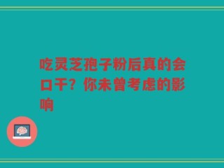 吃灵芝孢子粉后真的会口干？你未曾考虑的影响