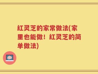 红灵芝的家常做法(家里也能做！红灵芝的简单做法)