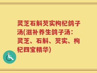 灵芝石斛芡实枸杞鸽子汤(滋补养生鸽子汤：灵芝、石斛、芡实、枸杞四宝精华)