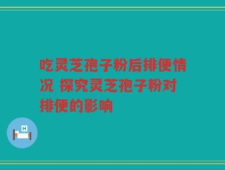 吃灵芝孢子粉后排便情况 探究灵芝孢子粉对排便的影响