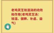 老鸡灵芝祛湿汤的功效和作用(老鸡灵芝汤：祛湿、健脾、补虚、益气)
