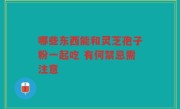 哪些东西能和灵芝孢子粉一起吃 有何禁忌需注意