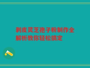 剥皮灵芝孢子粉制作全解析教你轻松搞定