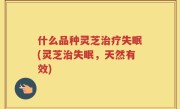 什么品种灵芝治疗失眠(灵芝治失眠，天然有效)