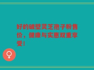 好的破壁灵芝孢子粉售价，健康与实惠双重享受！