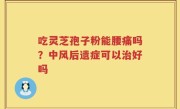 吃灵芝孢子粉能腰痛吗？中风后遗症可以治好吗