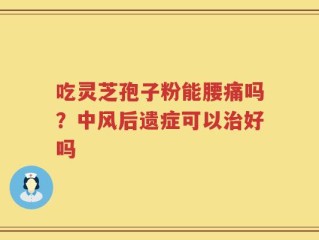 吃灵芝孢子粉能腰痛吗？中风后遗症可以治好吗