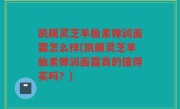 凯膜灵芝羊胎素弹润面霜怎么样(凯膜灵芝羊胎素弹润面霜真的值得买吗？)