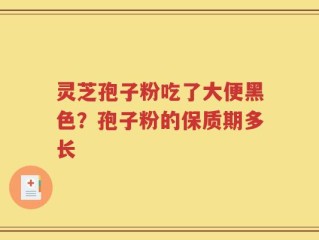 灵芝孢子粉吃了大便黑色？孢子粉的保质期多长