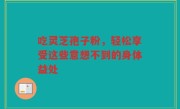 吃灵芝孢子粉，轻松享受这些意想不到的身体益处