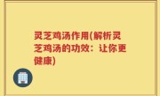 灵芝鸡汤作用(解析灵芝鸡汤的功效：让你更健康)
