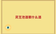 灵芝泡酒要什么酒