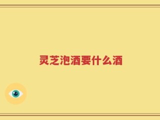 灵芝泡酒要什么酒