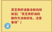 灵芝养肝汤做法和功效禁忌(“灵芝养肝汤的制作方法和好处，注意事项”)