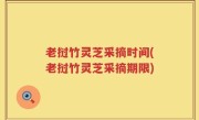 老挝竹灵芝采摘时间(老挝竹灵芝采摘期限)