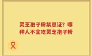 灵芝孢子粉禁忌证？哪种人不宜吃灵芝孢子粉
