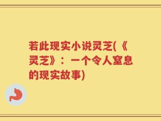若此现实小说灵芝(《灵芝》：一个令人窒息的现实故事)