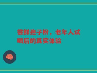尝鲜孢子粉，老年人试喝后的真实体验
