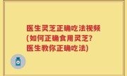 医生灵芝正确吃法视频(如何正确食用灵芝？医生教你正确吃法)
