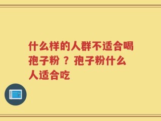 什么样的人群不适合喝孢子粉 ？孢子粉什么人适合吃