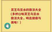 灵芝乌豆水的做法大全(多种口味灵芝乌豆水做法大全，喝出健康与美味！)