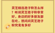 灵芝精选孢子粉怎么样？听说灵芝孢子粉非常好，身边的好多朋友都在吃，想问问灵芝孢子粉究竟有多好