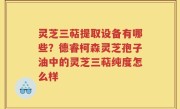 灵芝三萜提取设备有哪些？德睿柯森灵芝孢子油中的灵芝三萜纯度怎么样